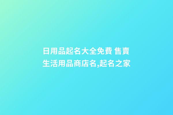 日用品起名大全免費 售賣生活用品商店名,起名之家-第1張-店鋪起名-玄機派